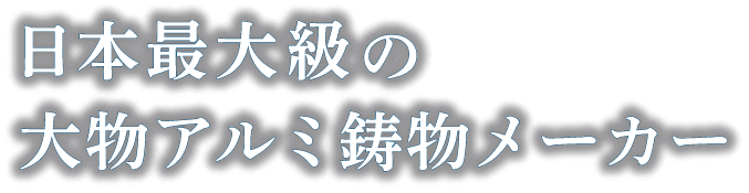 日本最大級の大物アルミ鋳物メーカー 